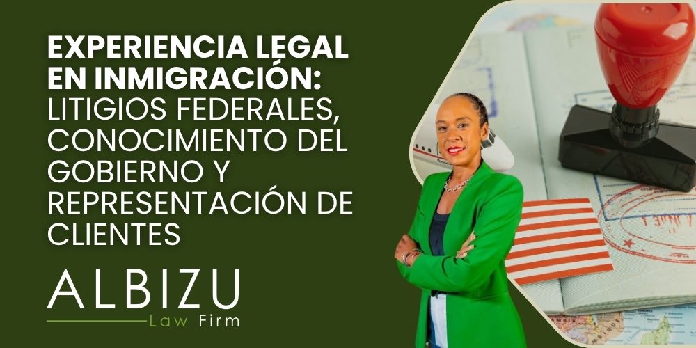 Experienced Immigration Lawyer - Experiencia legal en inmigración_ litigios federales, conocimiento del gobierno y representación de clientes - Albizu Law