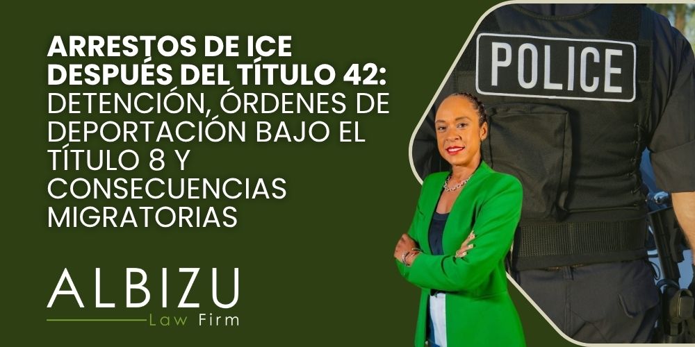 ICE Arrests After Title 42 - Arrestos de ICE después del Título 42_ detención, órdenes de deportación bajo el Título 8 y consecuencias migratorias - Albizu Law