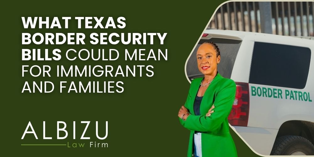 Texas Border Security Bills - What Texas Border Security Bills Could Mean for Immigrants and Families - Albizu Law