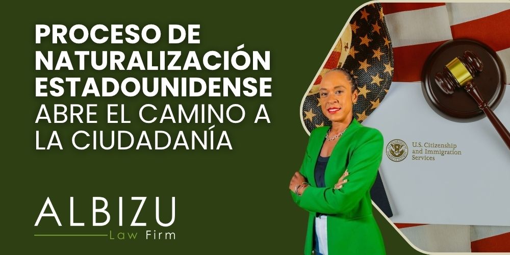 U.S. Naturalization Guide Step by Step Toward Citizenship - Proceso de Naturalización Estadounidense Abre el Camino a la Ciudadanía - Albizu Law