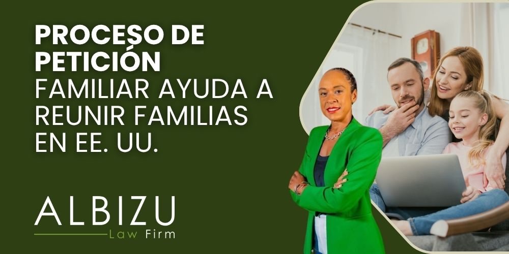 Master the Process Filing an Effective Family Petition in the United States - Proceso de Petición Familiar Ayuda a Reunir Familias en EE. UU. - Albizu Law