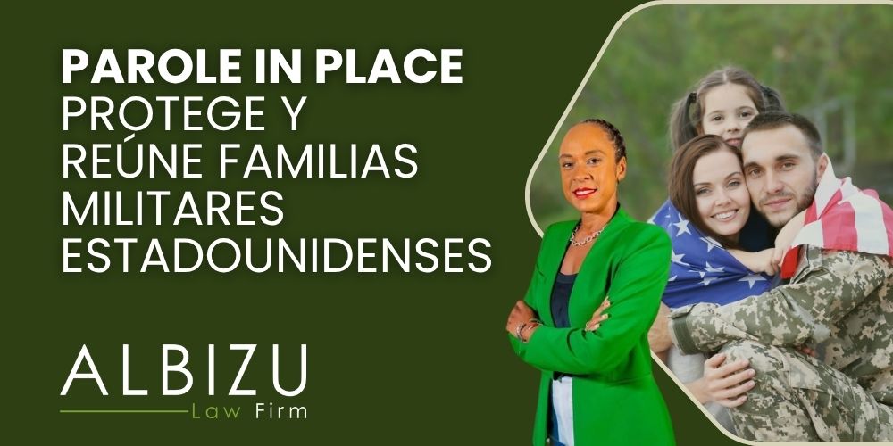 Reuniting Families Parole in Place (PIP) and Its Impact on the Military Community - Parole in Place Protege y Reúne Familias Militares Estadounidenses - Albizu Law