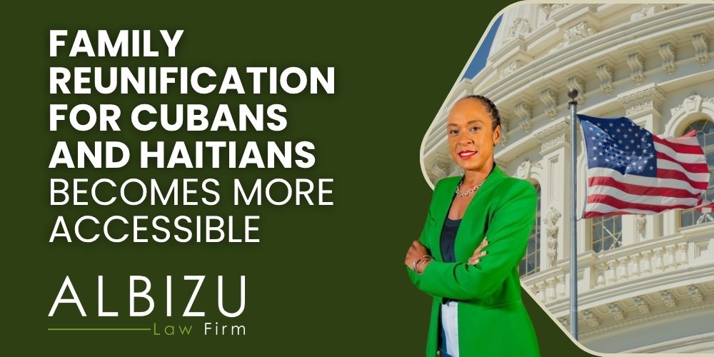 U.S. Family Reunification Learn About the Changes for Cubans and Haitians! - Family Reunification for Cubans and Haitians Becomes More Accessible - Albizu Law