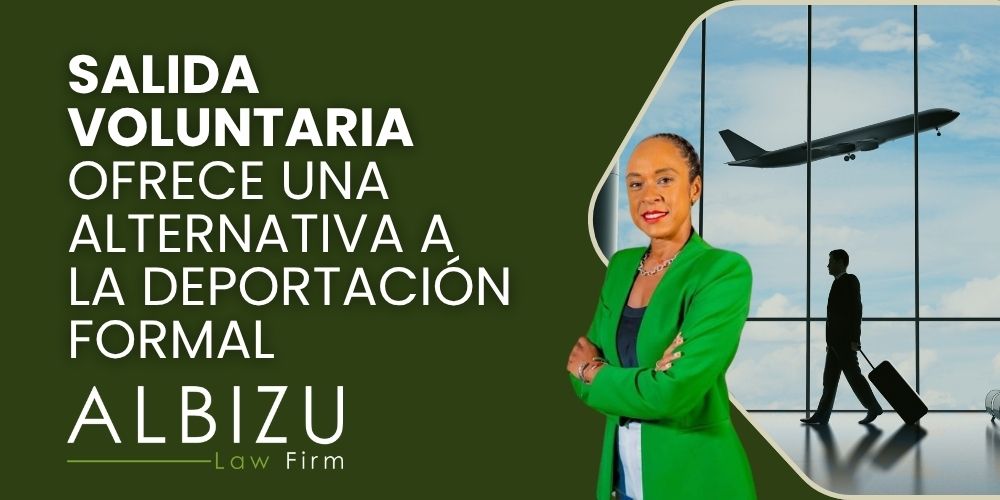 Voluntary Departure Understanding Its Differences and Consequences - Salida Voluntaria Ofrece una Alternativa a la Deportación Formal - Albizu Law