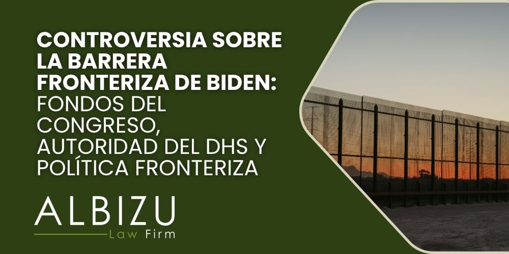 Biden border wall policy - Controversia sobre la barrera fronteriza de Biden_ fondos del Congreso, autoridad del DHS y política fronteriza - Albizu Law