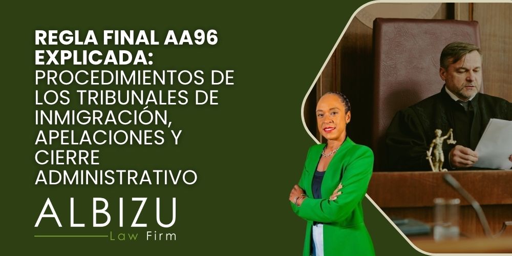 Biden immigration rule - Regla final AA96 explicada_ procedimientos de los tribunales de inmigración, apelaciones y cierre administrativo - Albizu Law