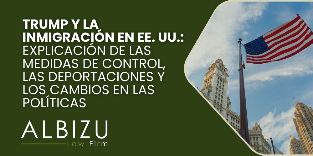 Trump and immigration in 2024 - Trump y la inmigración en EE. UU._ explicación de las medidas de control, las deportaciones y los cambios en las políticas- Albizu Law