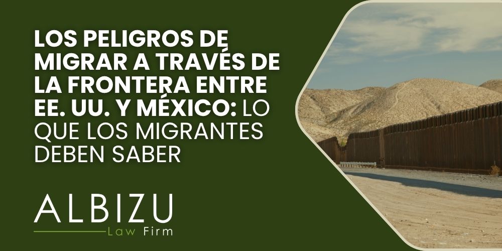 U.S.-Mexico border migration - Los peligros de migrar a través de la frontera entre EE. UU. y México_ lo que los migrantes deben saber - Albizu Law