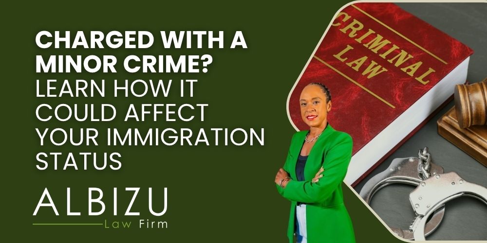 immigration consequences of minor criminal charges - Charged With a Minor Crime_ Learn How It Could Affect Your Immigration Status - Albizu Law