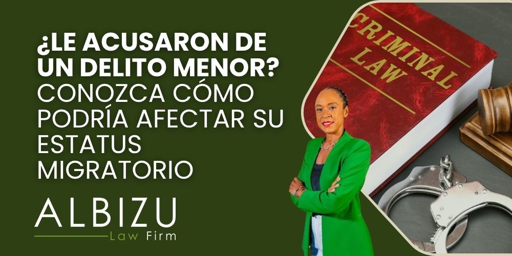 immigration consequences of minor criminal charges - ¿Le acusaron de un delito menor_ Conozca cómo podría afectar su estatus migratorio - Albizu Law