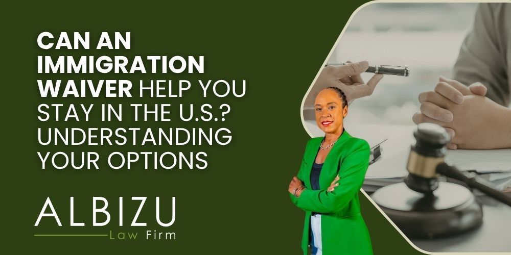immigration waivers - Can an Immigration Waiver Help You Stay in the U.S._ Understanding Your Options - Albizu Law
