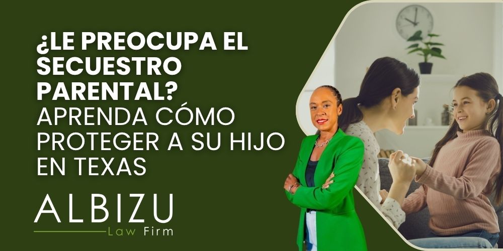 parental kidnapping in Texas - ¿Le preocupa el secuestro parental_ Aprenda cómo proteger a su hijo en Texas - Albizu Law