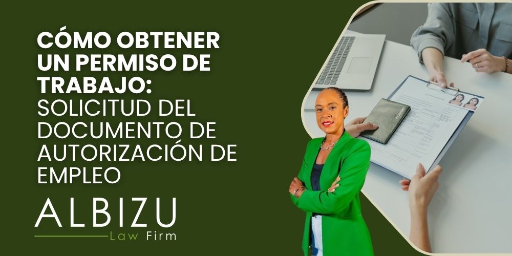 work permit in the United States - Cómo obtener un permiso de trabajo_ solicitud del Documento de Autorización de Empleo- Albizu Law