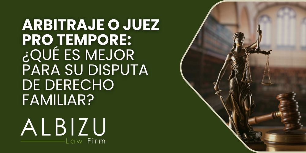family law arbitration vs judge pro tempore - Arbitraje o juez pro tempore_ ¿qué es mejor para su disputa de derecho familiar_ - Albizu Law