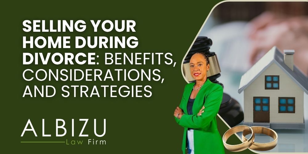 selling your home during divorce - Selling Your Home During Divorce_ Benefits, Considerations, and Strategies - Albizu Law
