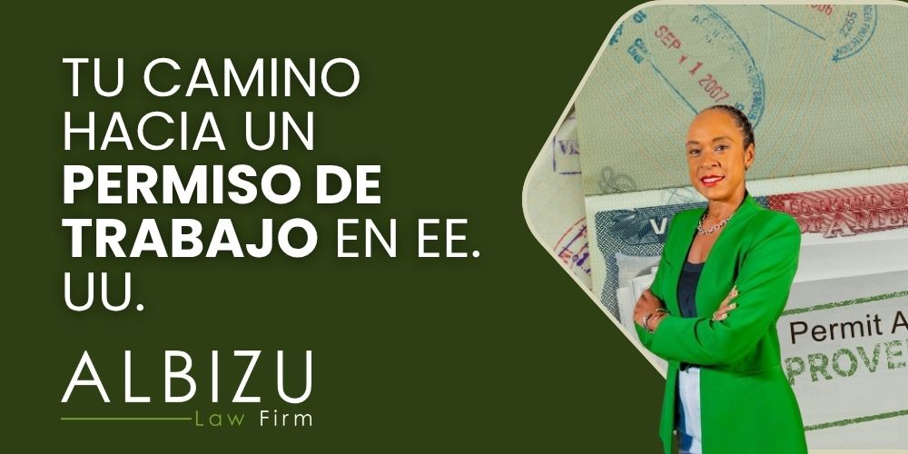 Form I-765 How to Obtain a Work Permit in the U.S. - Tu Camino hacia un Permiso de Trabajo en EE. UU. - Albizu Law
