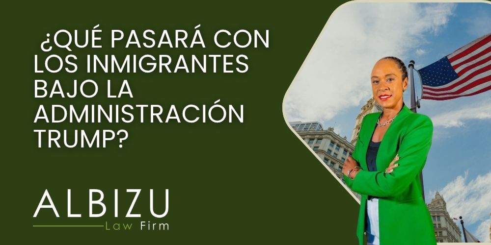 What Will Happen to Immigrants Under the Trump Administration_ - ¿Qué Pasará con los Inmigrantes Bajo la Administración Trump_ - Albizu Law