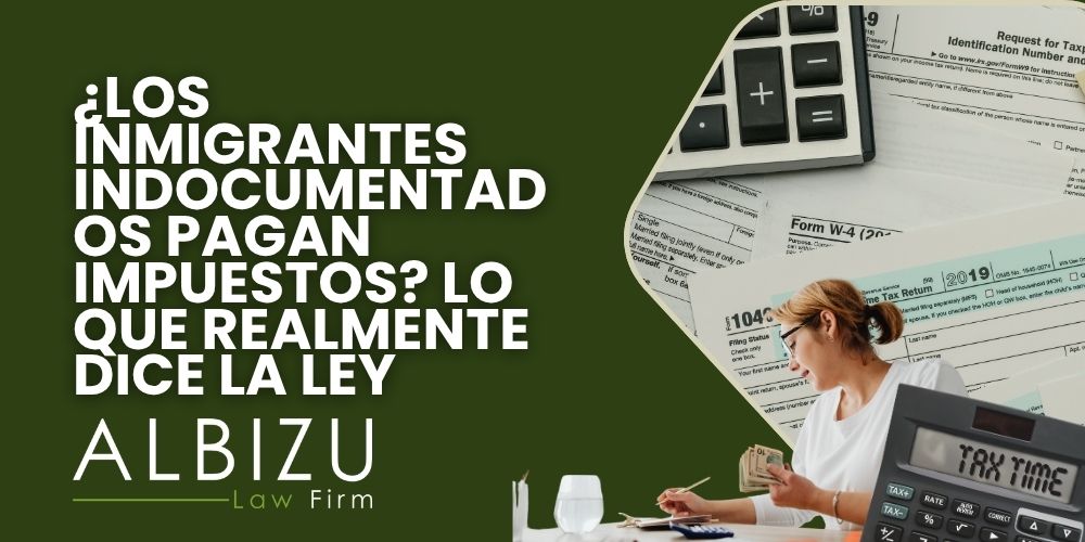 How Do Undocumented Immigrants Pay Taxes - ¿Los inmigrantes indocumentados pagan impuestos Lo que realmente dice la ley - Albizu Law