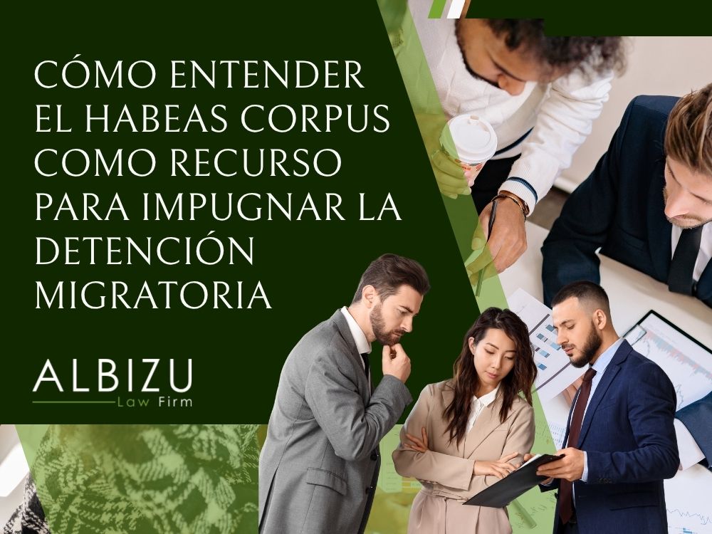 habeas corpus lawyer - Cómo entender el habeas corpus como recurso para impugnar la detención migratoria - Albizu Law Firm